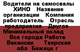 Водители на самосвалы ХИНО › Название организации ­ Компания-работодатель › Отрасль предприятия ­ Другое › Минимальный оклад ­ 1 - Все города Работа » Вакансии   . Тверская обл.,Бежецк г.